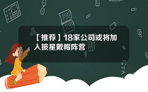 【推荐】18家公司或将加入披星戴帽阵营
