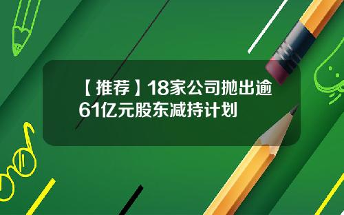 【推荐】18家公司抛出逾61亿元股东减持计划
