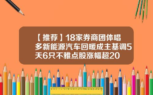 【推荐】18家券商团体唱多新能源汽车回暖成主基调5天6只不雅点股涨幅超20