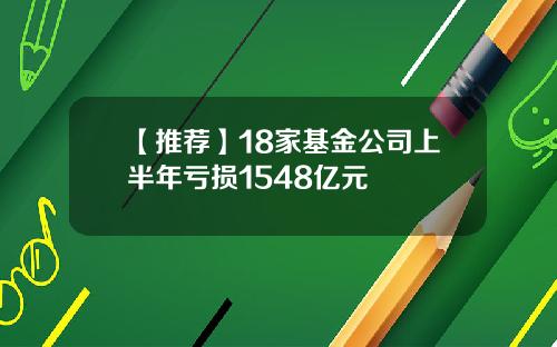 【推荐】18家基金公司上半年亏损1548亿元