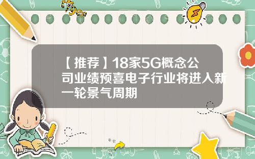 【推荐】18家5G概念公司业绩预喜电子行业将进入新一轮景气周期