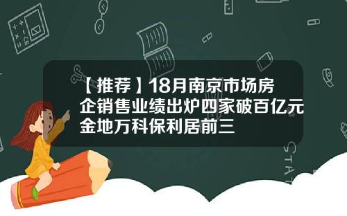 【推荐】18月南京市场房企销售业绩出炉四家破百亿元金地万科保利居前三