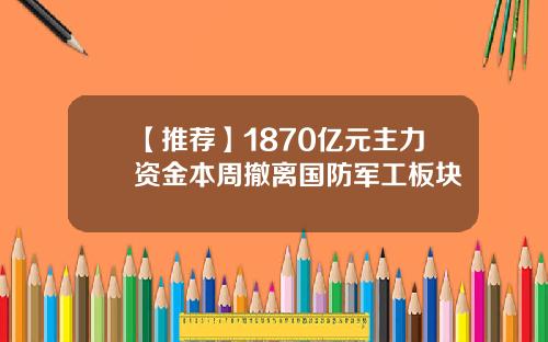 【推荐】1870亿元主力资金本周撤离国防军工板块