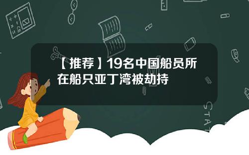 【推荐】19名中国船员所在船只亚丁湾被劫持