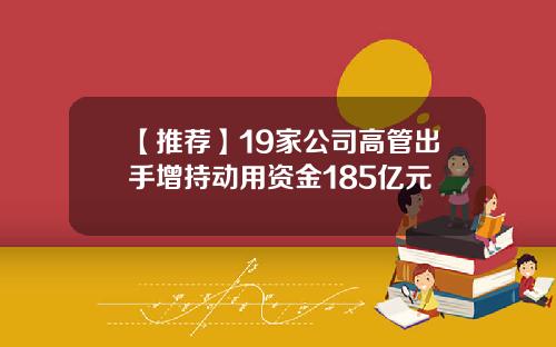 【推荐】19家公司高管出手增持动用资金185亿元