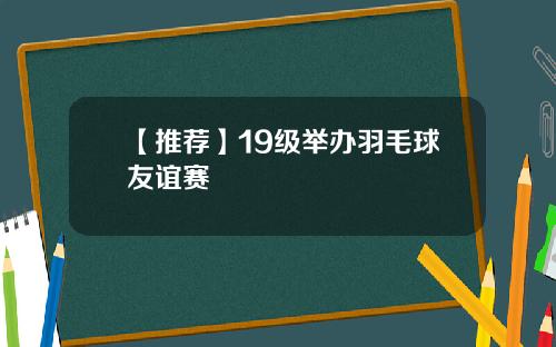 【推荐】19级举办羽毛球友谊赛