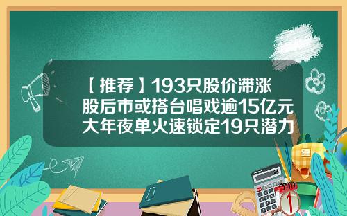 【推荐】193只股价滞涨股后市或搭台唱戏逾15亿元大年夜单火速锁定19只潜力股