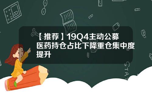 【推荐】19Q4主动公募医药持仓占比下降重仓集中度提升