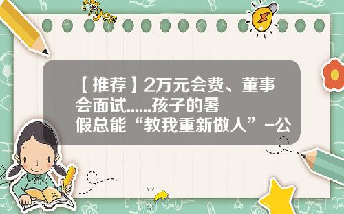 【推荐】2万元会费、董事会面试......孩子的暑假总能“教我重新做人”-公司董事会费用