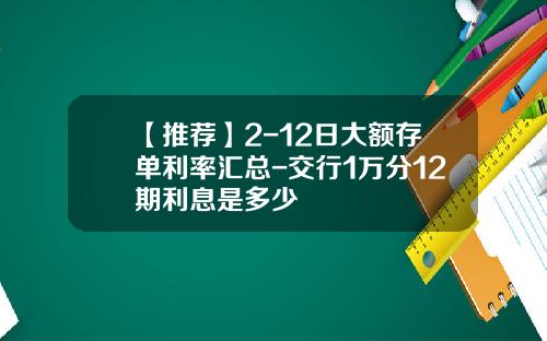 【推荐】2-12日大额存单利率汇总-交行1万分12期利息是多少