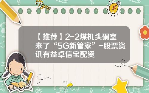 【推荐】2-2煤机头硐室来了“5G新管家”-股票资讯有益卓信宝配资