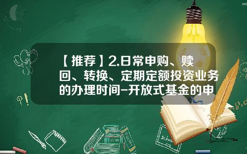 【推荐】2.日常申购、赎回、转换、定期定额投资业务的办理时间-开放式基金的申购与赎回