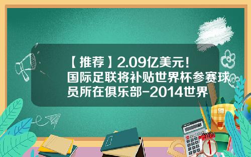【推荐】2.09亿美元!国际足联将补贴世界杯参赛球员所在俱乐部-2014世界杯平均每场小组赛门票多少美金
