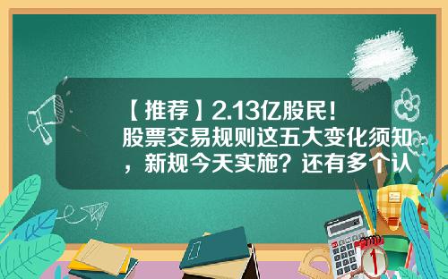 【推荐】2.13亿股民！股票交易规则这五大变化须知，新规今天实施？还有多个认识误区要避开-上市公司股票交易规则