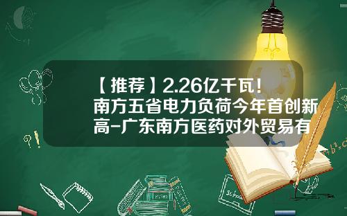 【推荐】2.26亿千瓦！南方五省电力负荷今年首创新高-广东南方医药对外贸易有限公司