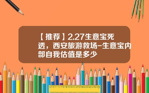 【推荐】2.27生意宝死透，西安旅游救场-生意宝内部自我估值是多少