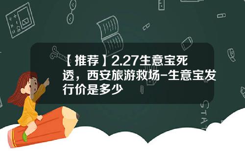 【推荐】2.27生意宝死透，西安旅游救场-生意宝发行价是多少