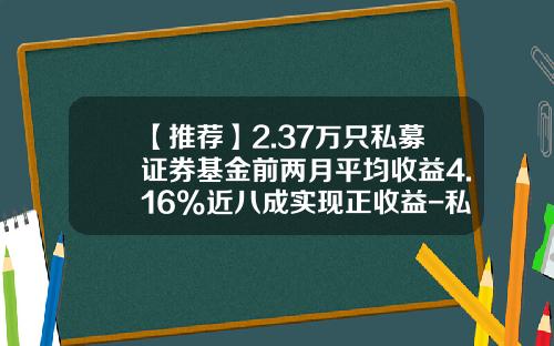 【推荐】2.37万只私募证券基金前两月平均收益4.16%近八成实现正收益-私募基金估值