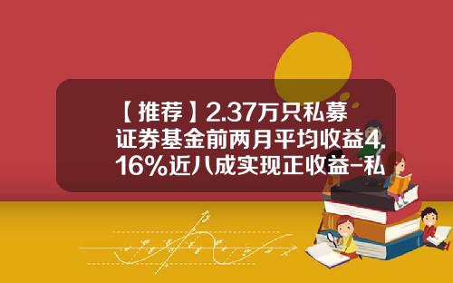 【推荐】2.37万只私募证券基金前两月平均收益4.16%近八成实现正收益-私募基金收益分配