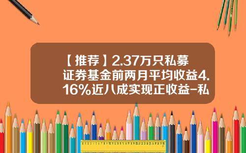 【推荐】2.37万只私募证券基金前两月平均收益4.16%近八成实现正收益-私募投资基金收益