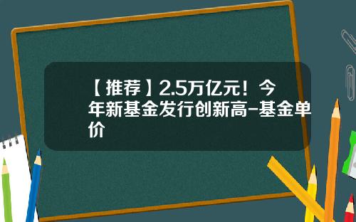 【推荐】2.5万亿元!今年新基金发行创新高-基金单价