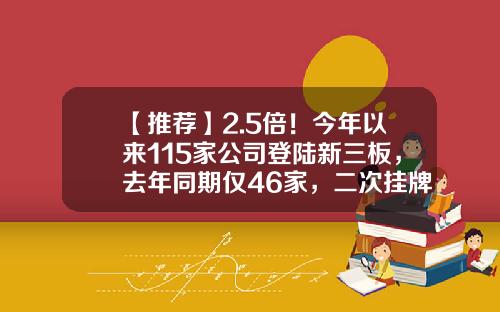 【推荐】2.5倍!今年以来115家公司登陆新三板,去年同期仅46家,二次挂牌企业领风骚……-新三板挂牌公司数量