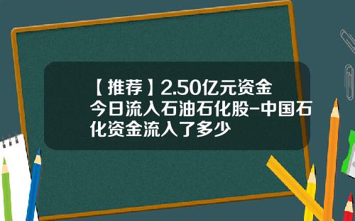 【推荐】2.50亿元资金今日流入石油石化股-中国石化资金流入了多少
