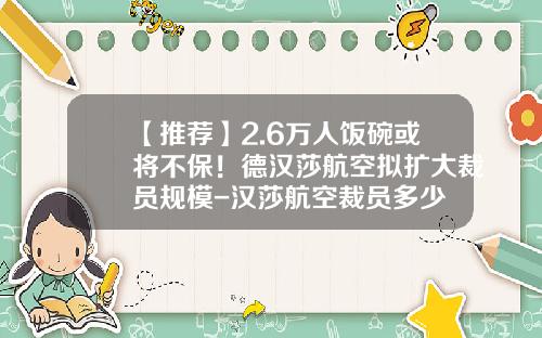 【推荐】2.6万人饭碗或将不保!德汉莎航空拟扩大裁员规模-汉莎航空裁员多少