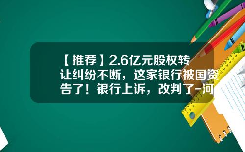 【推荐】2.6亿元股权转让纠纷不断,这家银行被国资告了!银行上诉,改判了-河南瑞贝卡集团公司