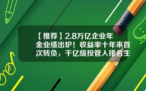 【推荐】2.8万亿企业年金业绩出炉!收益率十年来首次转负,千亿级投管人排名生变-长江养老基金