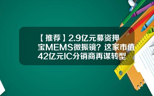 【推荐】2.9亿元募资押宝MEMS微振镜？这家市值42亿元IC分销商再谋转型突破-英唐电子科技有限公司