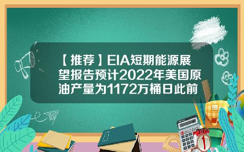 【推荐】EIA短期能源展望报告预计2022年美国原油产量为1172万桶日此前预计为1177万桶日