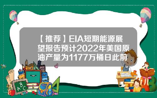 【推荐】EIA短期能源展望报告预计2022年美国原油产量为1177万桶日此前预计为1185万桶日