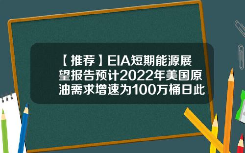 【推荐】EIA短期能源展望报告预计2022年美国原油需求增速为100万桶日此前为102万桶日