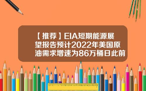 【推荐】EIA短期能源展望报告预计2022年美国原油需求增速为86万桶日此前为104万桶日