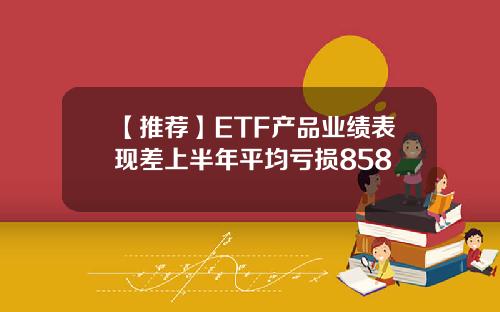 【推荐】ETF产品业绩表现差上半年平均亏损858