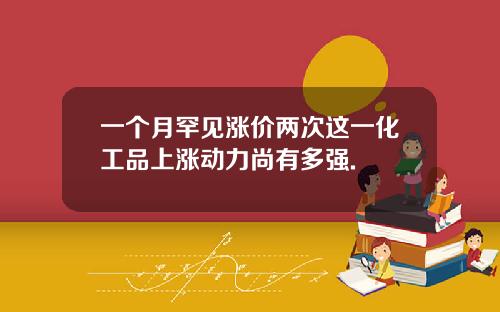 一个月罕见涨价两次这一化工品上涨动力尚有多强.
