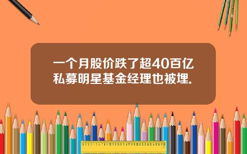 一个月股价跌了超40百亿私募明星基金经理也被埋.