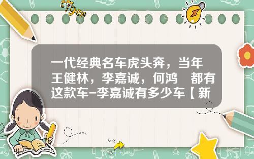 一代经典名车虎头奔，当年王健林，李嘉诚，何鸿燊都有这款车-李嘉诚有多少车【新闻】