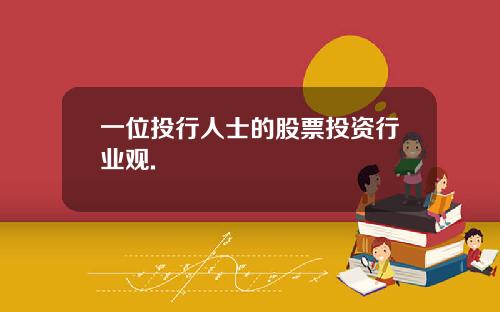 一位投行人士的股票投资行业观.