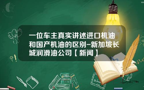 一位车主真实讲述进口机油和国产机油的区别-新加坡长城润滑油公司【新闻】