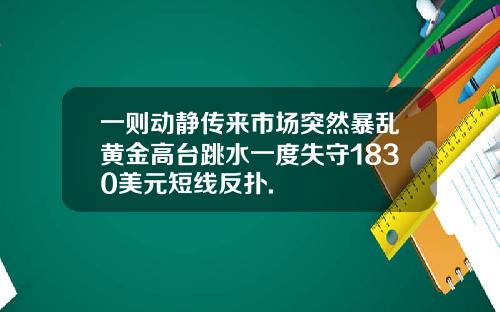 一则动静传来市场突然暴乱黄金高台跳水一度失守1830美元短线反扑.