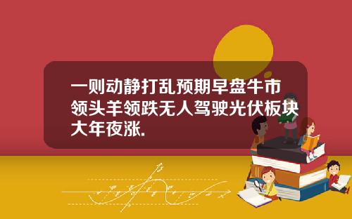 一则动静打乱预期早盘牛市领头羊领跌无人驾驶光伏板块大年夜涨.