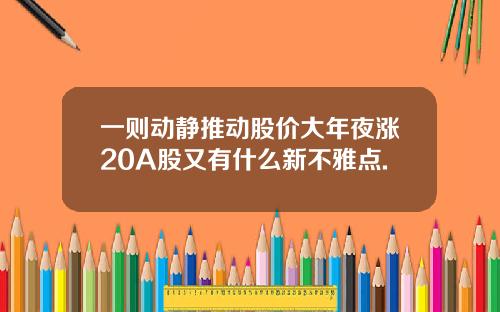 一则动静推动股价大年夜涨20A股又有什么新不雅点.