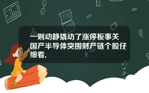 一则动静撬动了涨停板事关国产半导体突围财产链个股仔细看.