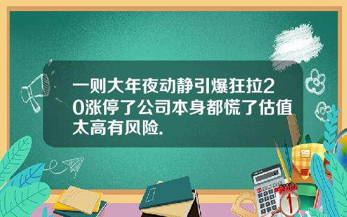 一则大年夜动静引爆狂拉20涨停了公司本身都慌了估值太高有风险.