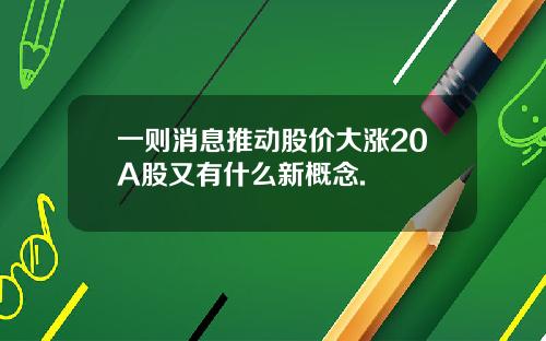 一则消息推动股价大涨20A股又有什么新概念.