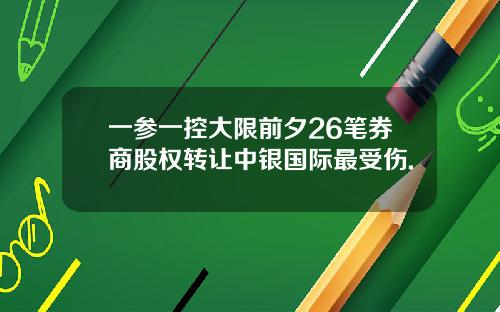一参一控大限前夕26笔券商股权转让中银国际最受伤.