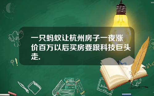一只蚂蚁让杭州房子一夜涨价百万以后买房要跟科技巨头走.