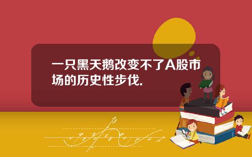 一只黑天鹅改变不了A股市场的历史性步伐.